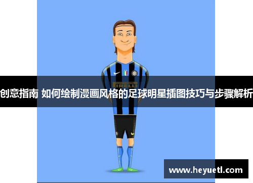 创意指南 如何绘制漫画风格的足球明星插图技巧与步骤解析
