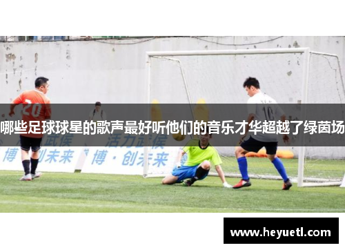 哪些足球球星的歌声最好听他们的音乐才华超越了绿茵场
