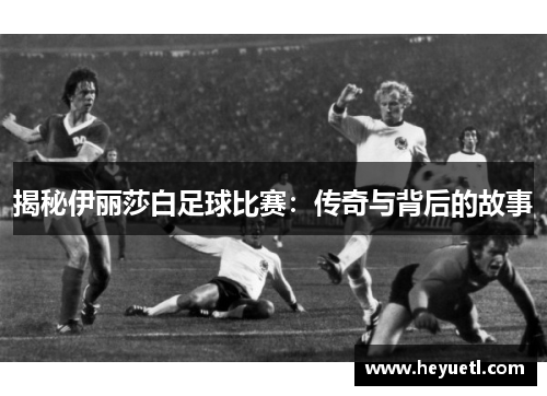 揭秘伊丽莎白足球比赛：传奇与背后的故事