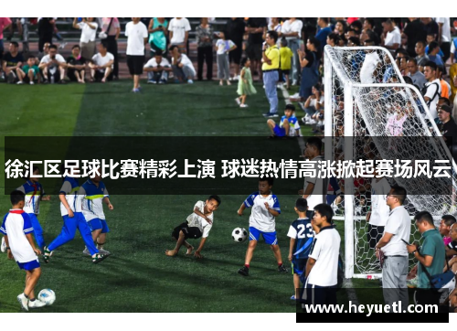 徐汇区足球比赛精彩上演 球迷热情高涨掀起赛场风云