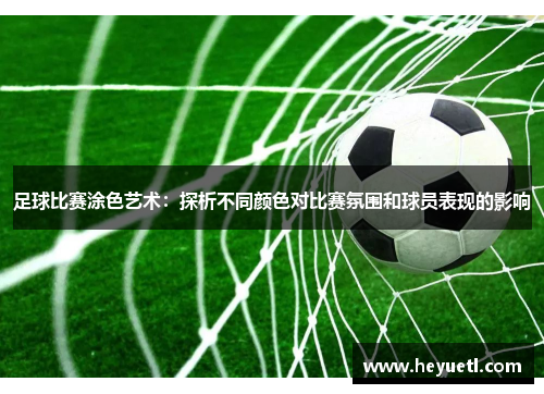 足球比赛涂色艺术：探析不同颜色对比赛氛围和球员表现的影响