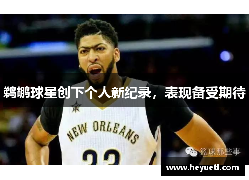 鹈鹕球星创下个人新纪录，表现备受期待